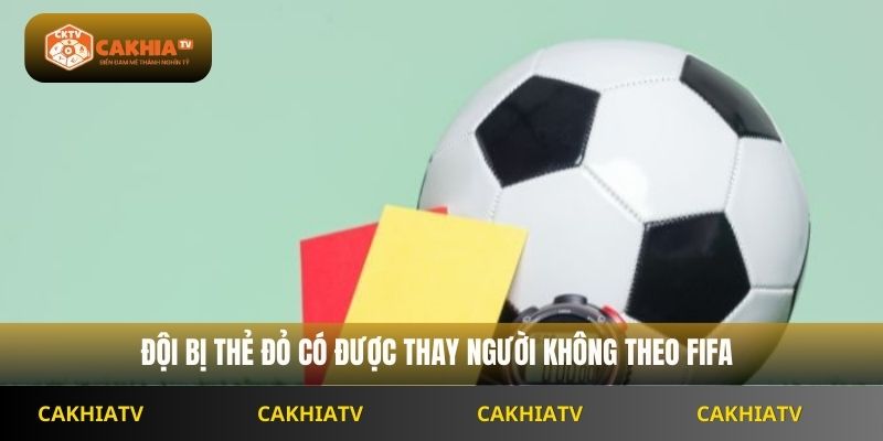 Đội bị thẻ đỏ có được thay người không theo Fifa