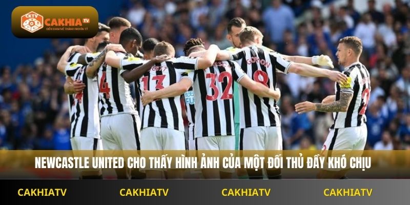 Newcastle united và hình ảnh của một đối thủ khá khó chịu